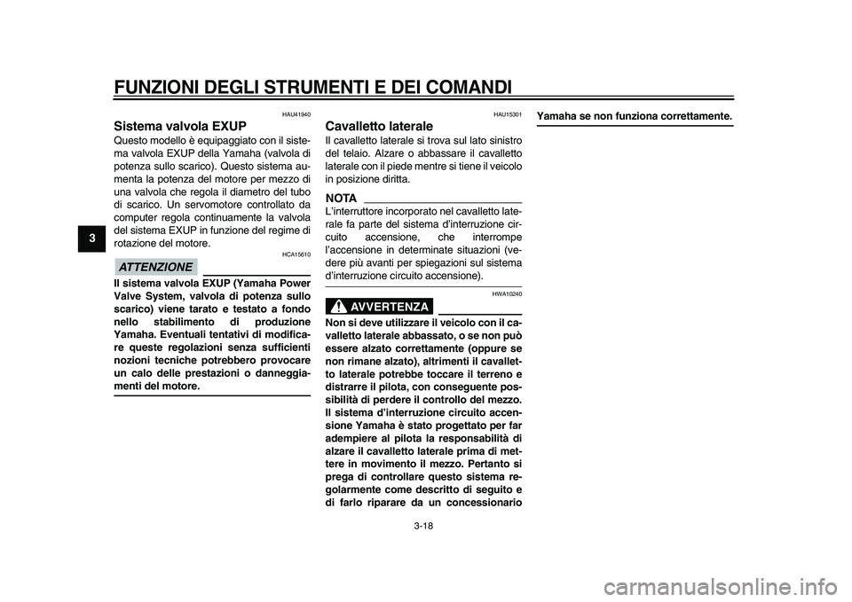 YAMAHA WR 250X 2009  Manuale duso (in Italian)  
FUNZIONI DEGLI STRUMENTI E DEI COMANDI
 
3-18 
1
2
3
4
5
6
7
8
9
 
HAU41940 
Sistema valvola EXUP  
Questo modello è equipaggiato con il siste-
ma valvola EXUP della Yamaha (valvola di
potenza sull