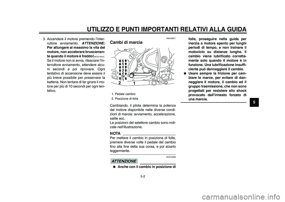 YAMAHA WR 250X 2009  Manuale duso (in Italian)  
UTILIZZO E PUNTI IMPORTANTI RELATIVI ALLA GUIDA
 
5-2 
2
3
4
56
7
8
9
 
3. Accendere il motore premendo l’inter-
ruttore avviamento.  
ATTENZIONE: 
Per allungare al massimo la vita del
motore, non