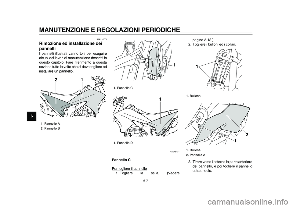 YAMAHA WR 250X 2009  Manuale duso (in Italian)  
MANUTENZIONE E REGOLAZIONI PERIODICHE
 
6-7 
1
2
3
4
5
6
7
8
9
 
HAU18771 
Rimozione ed installazione dei 
pannelli  
I pannelli illustrati vanno tolti per eseguire
alcuni dei lavori di manutenzione