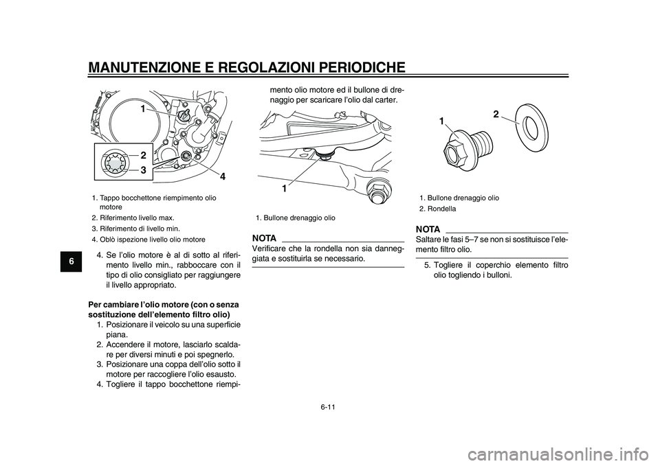 YAMAHA WR 250X 2009  Manuale duso (in Italian)  
MANUTENZIONE E REGOLAZIONI PERIODICHE
 
6-11 
1
2
3
4
5
6
7
8
9
 
4. Se l’olio motore è al di sotto al riferi-
mento livello min., rabboccare con il
tipo di olio consigliato per raggiungere
il li