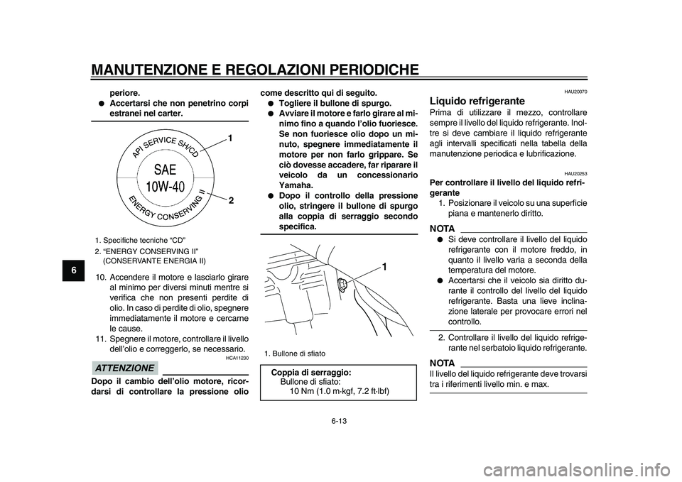 YAMAHA WR 250X 2009  Manuale duso (in Italian)  
MANUTENZIONE E REGOLAZIONI PERIODICHE
 
6-13 
1
2
3
4
5
6
7
8
9
 
periore. 
 
Accertarsi che non penetrino corpi 
estranei nel carter. 
10. Accendere il motore e lasciarlo girare
al minimo per dive