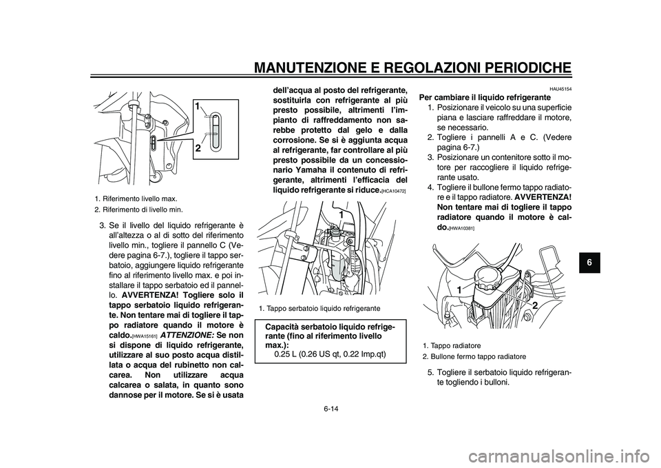 YAMAHA WR 250X 2009  Manuale duso (in Italian)  
MANUTENZIONE E REGOLAZIONI PERIODICHE
 
6-14 
2
3
4
5
67
8
9
 
3. Se il livello del liquido refrigerante è
all’altezza o al di sotto del riferimento
livello min., togliere il pannello C (Ve-
dere