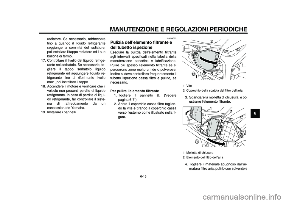 YAMAHA WR 250X 2009  Manuale duso (in Italian)  
MANUTENZIONE E REGOLAZIONI PERIODICHE
 
6-16 
2
3
4
5
67
8
9
 
radiatore. Se necessario, rabboccare
fino a quando il liquido refrigerante
raggiunge la sommità del radiatore,
poi installare il tappo