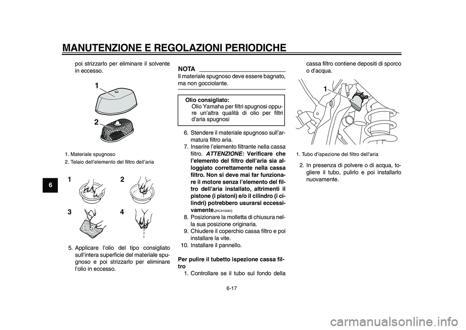 YAMAHA WR 250X 2009  Manuale duso (in Italian)  
MANUTENZIONE E REGOLAZIONI PERIODICHE
 
6-17 
1
2
3
4
5
6
7
8
9
 
poi strizzarlo per eliminare il solvente
in eccesso.
5. Applicare l’olio del tipo consigliato
sull’intera superficie del materia