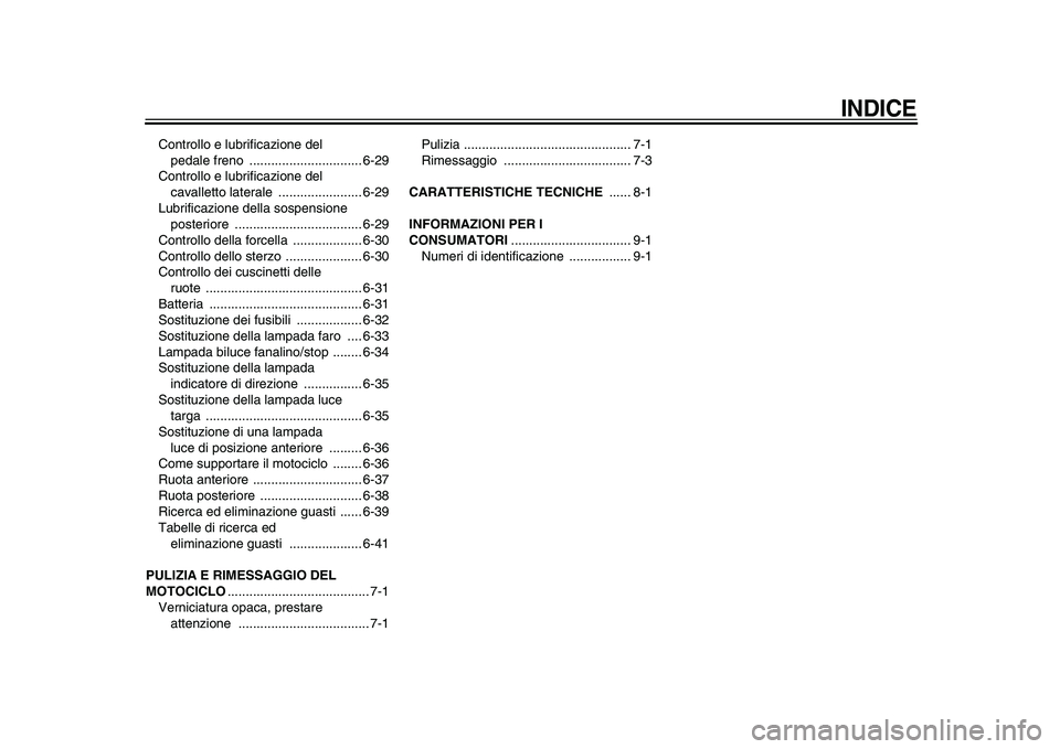 YAMAHA WR 250X 2009  Manuale duso (in Italian)  
INDICE
 
Controllo e lubrificazione del 
pedale freno  ............................... 6-29
Controllo e lubrificazione del 
cavalletto laterale  ....................... 6-29
Lubrificazione della sos