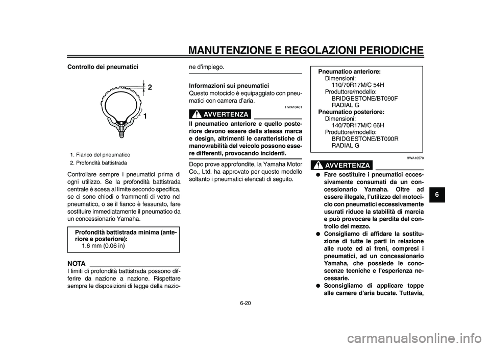 YAMAHA WR 250X 2009  Manuale duso (in Italian)  
MANUTENZIONE E REGOLAZIONI PERIODICHE
 
6-20 
2
3
4
5
67
8
9
 
Controllo dei pneumatici 
Controllare sempre i pneumatici prima di
ogni utilizzo. Se la profondità battistrada
centrale è scesa al li