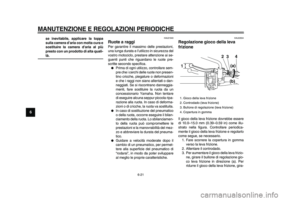 YAMAHA WR 250X 2009  Manuale duso (in Italian)  
MANUTENZIONE E REGOLAZIONI PERIODICHE
 
6-21 
1
2
3
4
5
6
7
8
9
 
se inevitabile, applicare la toppa
sulla camera d’aria con molta cura e
sostituire la camera d’aria al più
presto con un prodot