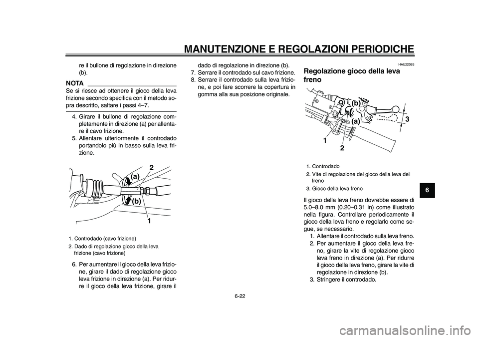 YAMAHA WR 250X 2009  Manuale duso (in Italian)  
MANUTENZIONE E REGOLAZIONI PERIODICHE
 
6-22 
2
3
4
5
67
8
9
 
re il bullone di regolazione in direzione
(b).
NOTA
 
Se si riesce ad ottenere il gioco della leva
frizione secondo specifica con il me