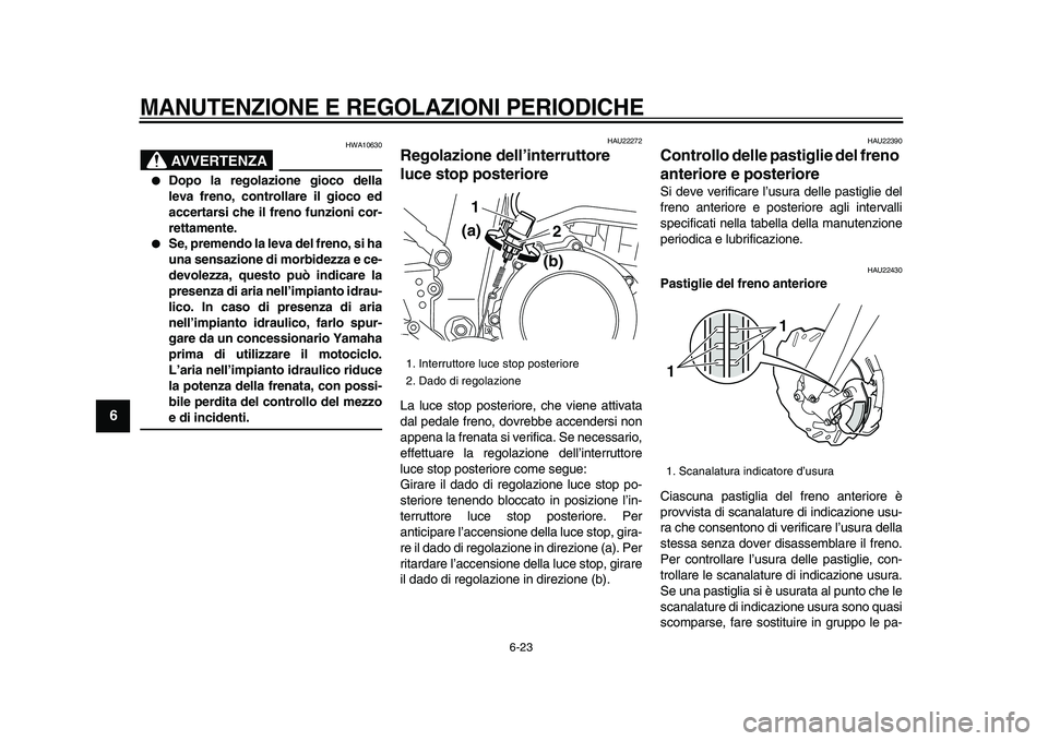 YAMAHA WR 250X 2009  Manuale duso (in Italian)  
MANUTENZIONE E REGOLAZIONI PERIODICHE
 
6-23 
1
2
3
4
5
6
7
8
9
AVVERTENZA
 
HWA10630 
 
Dopo la regolazione gioco della
leva freno, controllare il gioco ed
accertarsi che il freno funzioni cor-
re