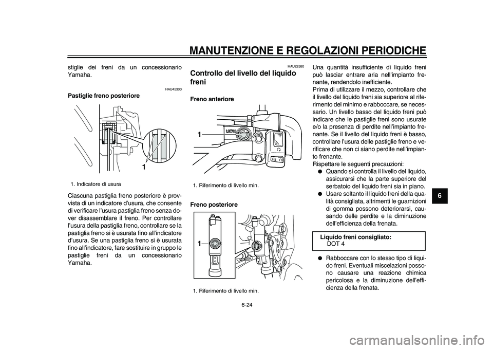 YAMAHA WR 250X 2009  Manuale duso (in Italian)  
MANUTENZIONE E REGOLAZIONI PERIODICHE
 
6-24 
2
3
4
5
67
8
9
 
stiglie dei freni da un concessionario
Yamaha. 
HAU45300 
Pastiglie freno posteriore 
Ciascuna pastiglia freno posteriore è prov-
vist