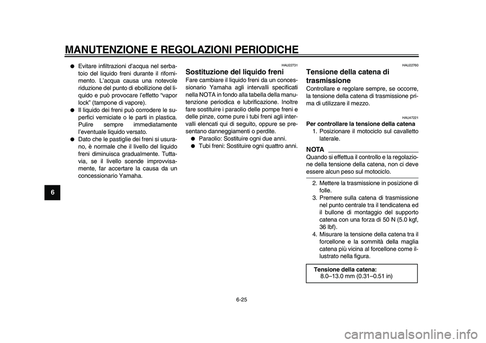 YAMAHA WR 250X 2009  Manuale duso (in Italian)  
MANUTENZIONE E REGOLAZIONI PERIODICHE
 
6-25 
1
2
3
4
5
6
7
8
9
 
 
Evitare infiltrazioni d’acqua nel serba-
toio del liquido freni durante il riforni-
mento. L’acqua causa una notevole
riduzio