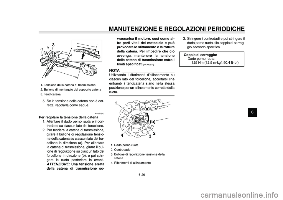 YAMAHA WR 250X 2009  Manuale duso (in Italian)  
MANUTENZIONE E REGOLAZIONI PERIODICHE
 
6-26 
2
3
4
5
67
8
9
 
5. Se la tensione della catena non è cor-
retta, regolarla come segue. 
HAU22943 
Per regolare la tensione della catena 
1. Allentare 