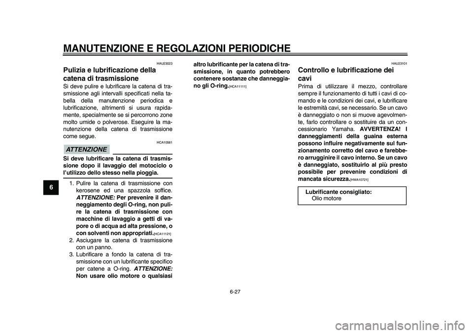 YAMAHA WR 250X 2009  Manuale duso (in Italian)  
MANUTENZIONE E REGOLAZIONI PERIODICHE
 
6-27 
1
2
3
4
5
6
7
8
9
 
HAU23023 
Pulizia e lubrificazione della 
catena di trasmissione  
Si deve pulire e lubrificare la catena di tra-
smissione agli int