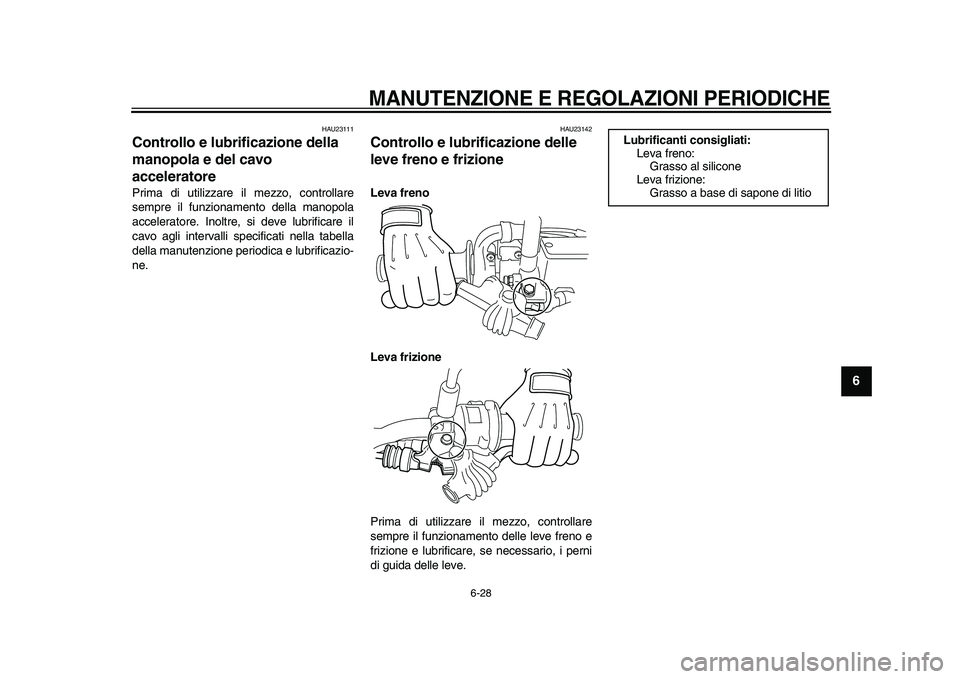 YAMAHA WR 250X 2009  Manuale duso (in Italian)  
MANUTENZIONE E REGOLAZIONI PERIODICHE
 
6-28 
2
3
4
5
67
8
9
 
HAU23111 
Controllo e lubrificazione della 
manopola e del cavo 
acceleratore  
Prima di utilizzare il mezzo, controllare
sempre il fun