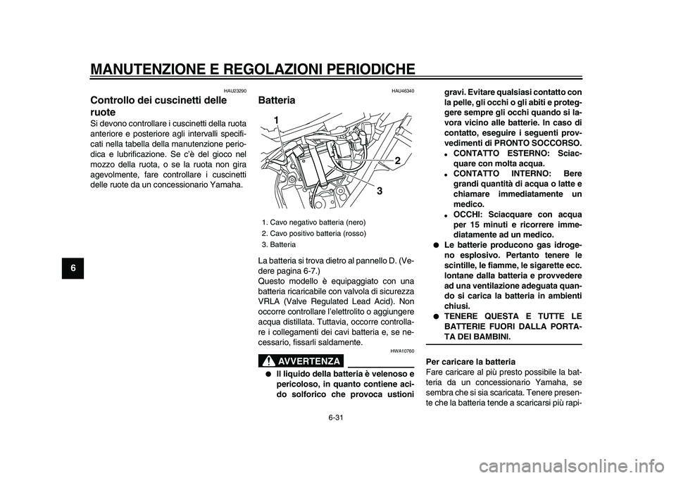 YAMAHA WR 250X 2009  Manuale duso (in Italian)  
MANUTENZIONE E REGOLAZIONI PERIODICHE
 
6-31 
1
2
3
4
5
6
7
8
9
 
HAU23290 
Controllo dei cuscinetti delle 
ruote  
Si devono controllare i cuscinetti della ruota
anteriore e posteriore agli interva