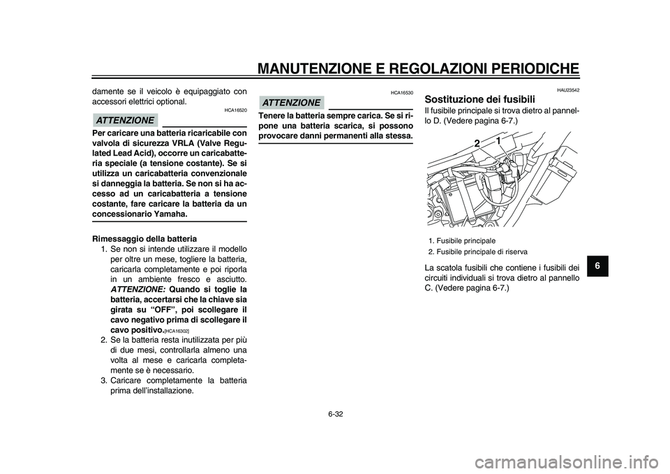 YAMAHA WR 250X 2009  Manuale duso (in Italian)  
MANUTENZIONE E REGOLAZIONI PERIODICHE
 
6-32 
2
3
4
5
67
8
9
 
damente se il veicolo è equipaggiato con
accessori elettrici optional.
ATTENZIONE
 
 HCA16520 
Per caricare una batteria ricaricabile 