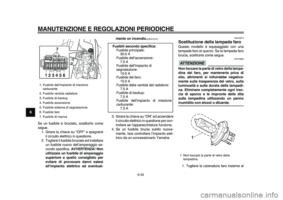 YAMAHA WR 250X 2009  Manuale duso (in Italian)  
MANUTENZIONE E REGOLAZIONI PERIODICHE
 
6-33 
1
2
3
4
5
6
7
8
9
 
Se un fusibile è bruciato, sostituirlo come
segue.
1. Girare la chiave su “OFF” e spegnere
il circuito elettrico in questione.
