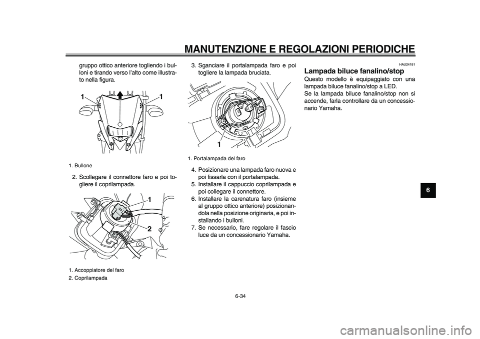 YAMAHA WR 250X 2009  Manuale duso (in Italian)  
MANUTENZIONE E REGOLAZIONI PERIODICHE
 
6-34 
2
3
4
5
67
8
9
 
gruppo ottico anteriore togliendo i bul-
loni e tirando verso l’alto come illustra-
to nella figura.
2. Scollegare il connettore faro
