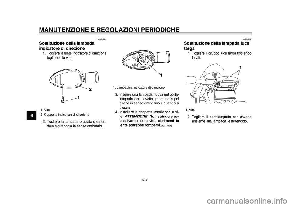 YAMAHA WR 250X 2009  Manuale duso (in Italian)  
MANUTENZIONE E REGOLAZIONI PERIODICHE
 
6-35 
1
2
3
4
5
6
7
8
9
 
HAU24204 
Sostituzione della lampada 
indicatore di direzione  
1. Togliere la lente indicatore di direzione
togliendo la vite.
2. T