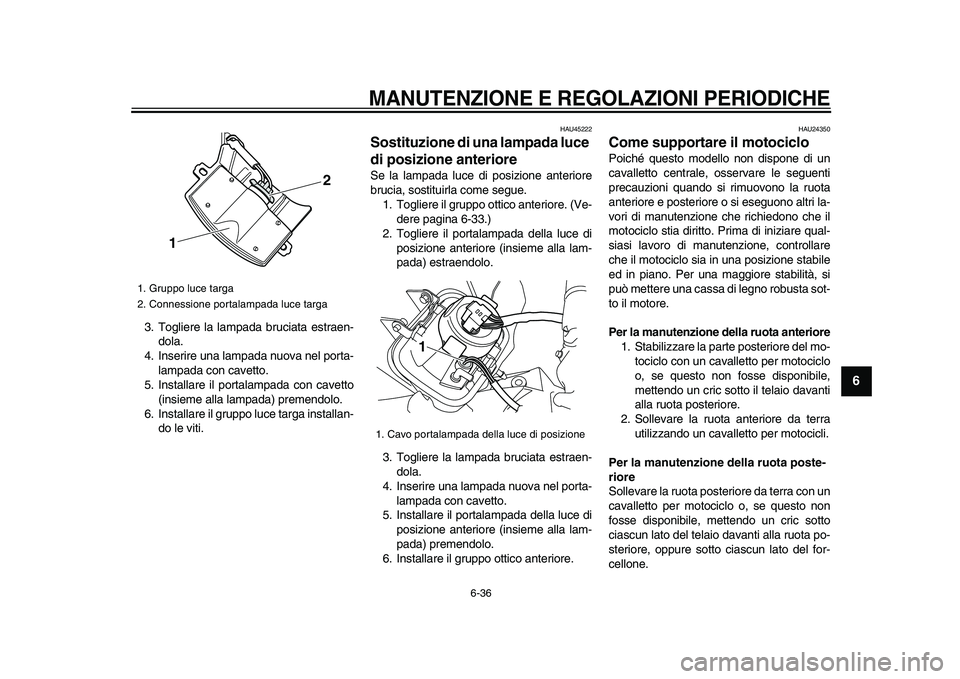 YAMAHA WR 250X 2009  Manuale duso (in Italian)  
MANUTENZIONE E REGOLAZIONI PERIODICHE
 
6-36 
2
3
4
5
67
8
9
 
3. Togliere la lampada bruciata estraen-
dola.
4. Inserire una lampada nuova nel porta-
lampada con cavetto.
5. Installare il portalamp