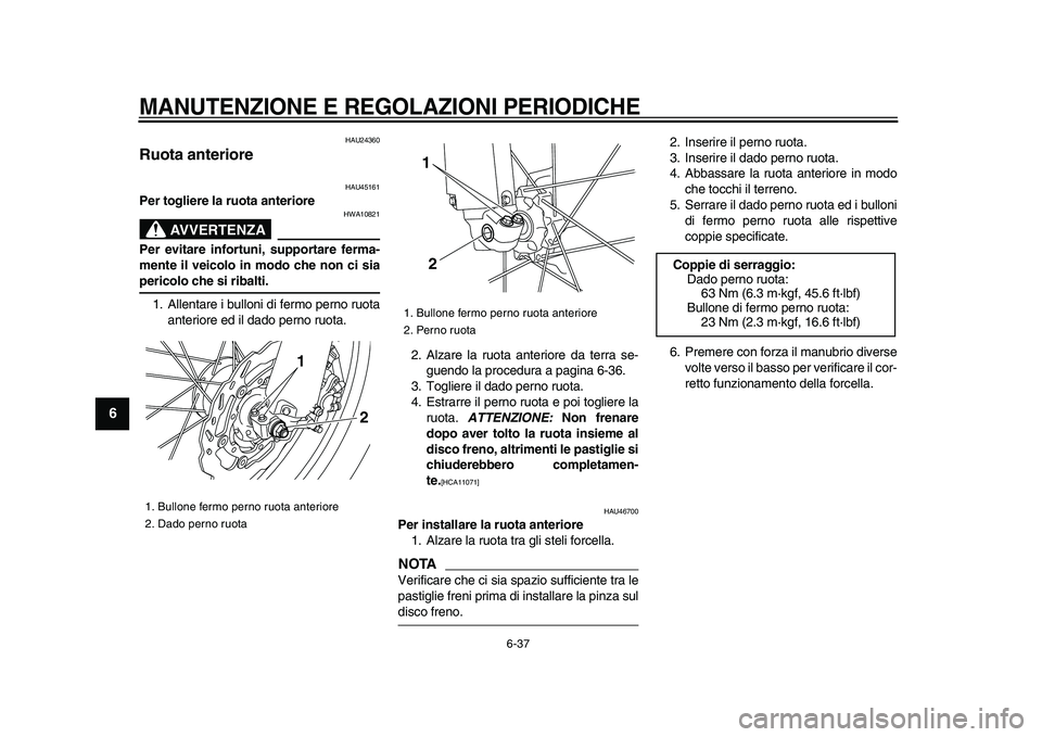 YAMAHA WR 250X 2009  Manuale duso (in Italian)  
MANUTENZIONE E REGOLAZIONI PERIODICHE
 
6-37 
1
2
3
4
5
6
7
8
9
 
HAU24360 
Ruota anteriore  
HAU45161 
Per togliere la ruota anteriore
AVVERTENZA
 
HWA10821 
Per evitare infortuni, supportare ferma