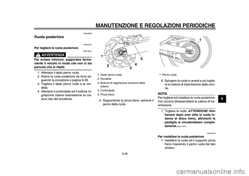 YAMAHA WR 250X 2009  Manuale duso (in Italian)  
MANUTENZIONE E REGOLAZIONI PERIODICHE
 
6-38 
2
3
4
5
67
8
9
 
HAU25080 
Ruota posteriore  
HAU45181 
Per togliere la ruota posteriore
AVVERTENZA
 
HWA10821 
Per evitare infortuni, supportare ferma-