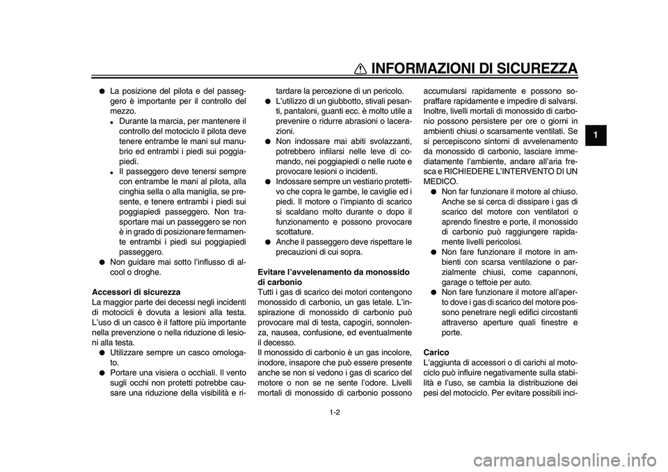 YAMAHA WR 250X 2009  Manuale duso (in Italian)  
INFORMAZIONI DI SICUREZZA
 
1-2 
1 
 
La posizione del pilota e del passeg-
gero è importante per il controllo del
mezzo. 
 
Durante la marcia, per mantenere il
controllo del motociclo il pilota 