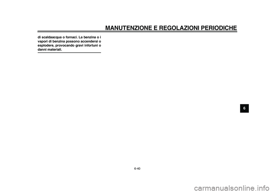 YAMAHA WR 250X 2009  Manuale duso (in Italian)  
MANUTENZIONE E REGOLAZIONI PERIODICHE
 
6-40 
2
3
4
5
67
8
9
 
di scaldaacqua o fornaci. La benzina o i
vapori di benzina possono accendersi o
esplodere, provocando gravi infortuni o 
danni material