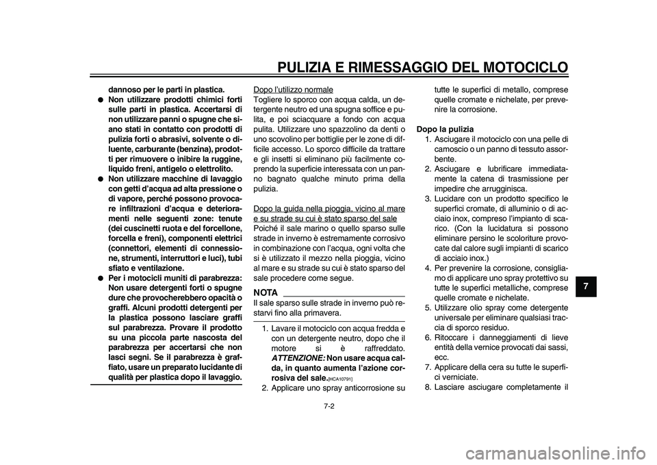 YAMAHA WR 250X 2009  Manuale duso (in Italian)  
PULIZIA E RIMESSAGGIO DEL MOTOCICLO
 
7-2 
2
3
4
5
6
78
9
 
dannoso per le parti in plastica. 
 
Non utilizzare prodotti chimici forti
sulle parti in plastica. Accertarsi di
non utilizzare panni o 