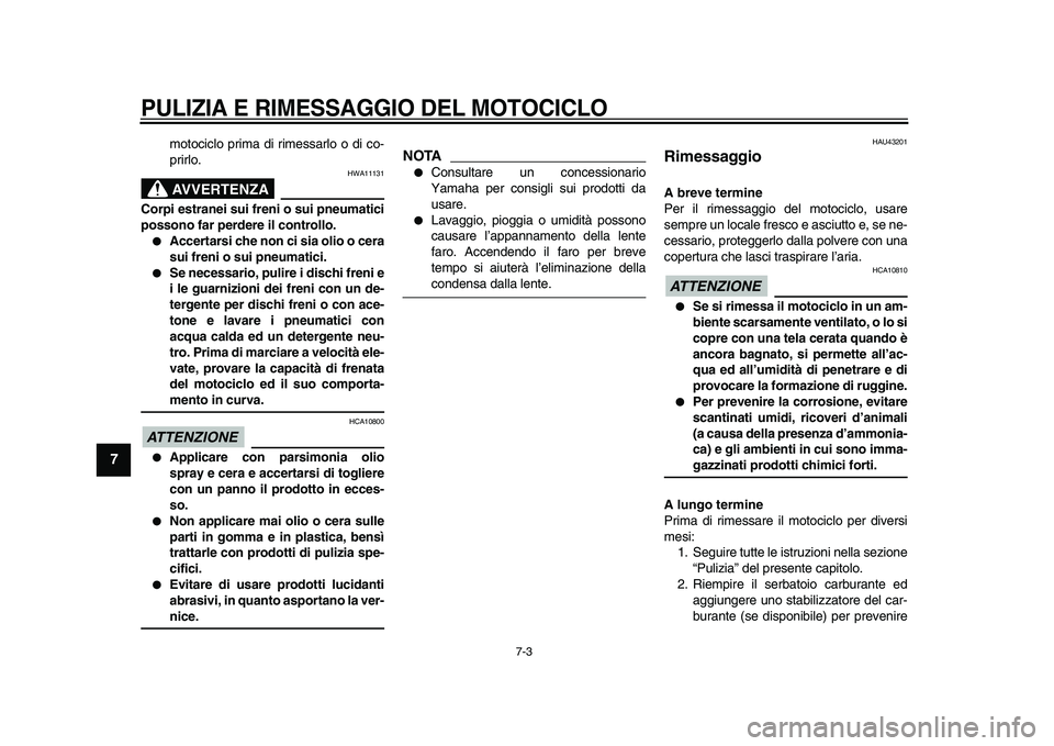 YAMAHA WR 250X 2009  Manuale duso (in Italian)  
PULIZIA E RIMESSAGGIO DEL MOTOCICLO
 
7-3 
1
2
3
4
5
6
7
8
9
 
motociclo prima di rimessarlo o di co-
prirlo.
AVVERTENZA
 
HWA11131 
Corpi estranei sui freni o sui pneumatici
possono far perdere il 