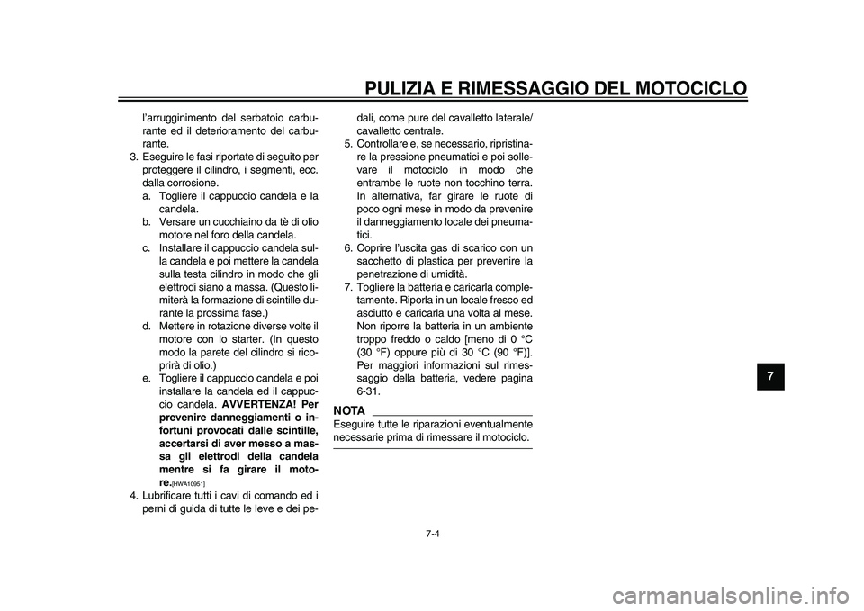 YAMAHA WR 250X 2009  Manuale duso (in Italian)  
PULIZIA E RIMESSAGGIO DEL MOTOCICLO
 
7-4 
2
3
4
5
6
78
9
 
l’arrugginimento del serbatoio carbu-
rante ed il deterioramento del carbu-
rante.
3. Eseguire le fasi riportate di seguito per
protegge
