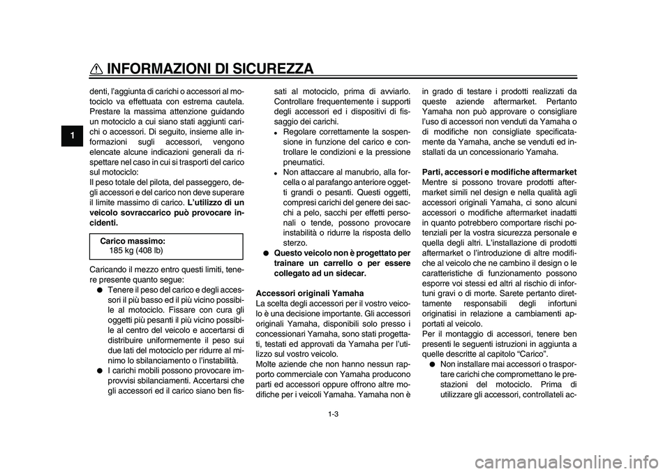 YAMAHA WR 250X 2009  Manuale duso (in Italian)  
INFORMAZIONI DI SICUREZZA
 
1-3 
1 
denti, l’aggiunta di carichi o accessori al mo-
tociclo va effettuata con estrema cautela.
Prestare la massima attenzione guidando
un motociclo a cui siano stat