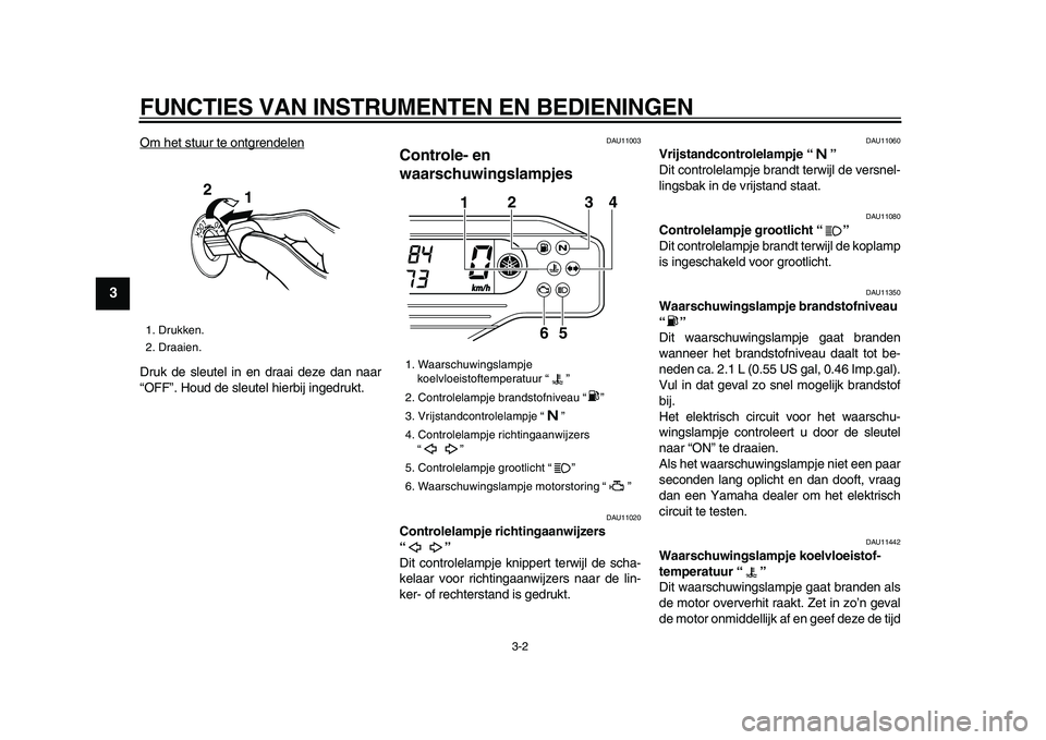 YAMAHA WR 250X 2009  Instructieboekje (in Dutch)  
FUNCTIES VAN INSTRUMENTEN EN BEDIENINGEN 
3-2 
1
2
3
4
5
6
7
8
9
 
Om het stuur te ontgrendelen
Druk de sleutel in en draai deze dan naar
“OFF”. Houd de sleutel hierbij ingedrukt.
 
DAU11003 
Co