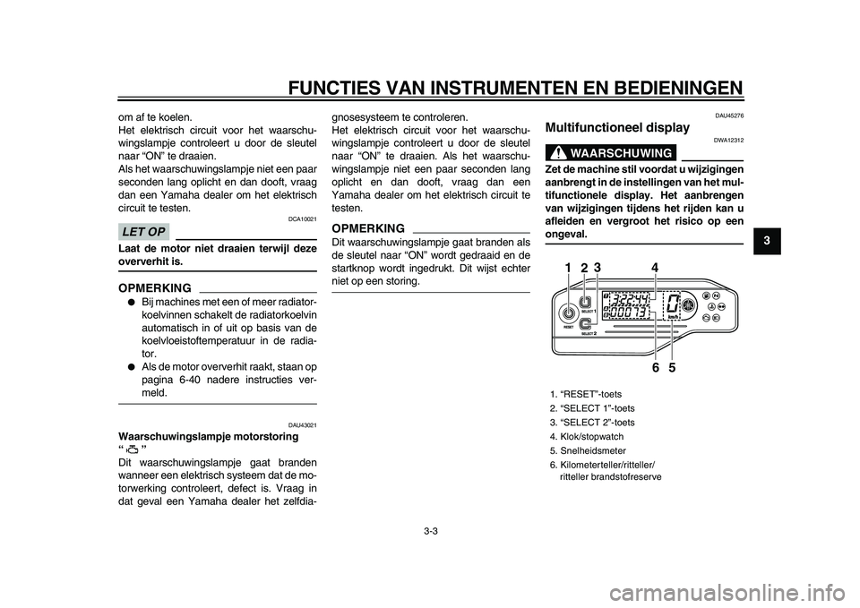 YAMAHA WR 250X 2009  Instructieboekje (in Dutch)  
FUNCTIES VAN INSTRUMENTEN EN BEDIENINGEN 
3-3 
2
34
5
6
7
8
9
 
om af te koelen.
Het elektrisch circuit voor het waarschu-
wingslampje controleert u door de sleutel
naar “ON” te draaien.
Als het