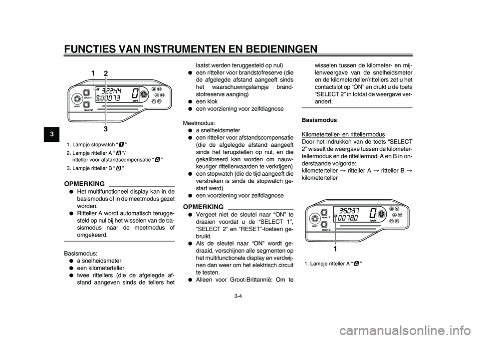 YAMAHA WR 250X 2009  Instructieboekje (in Dutch)  
FUNCTIES VAN INSTRUMENTEN EN BEDIENINGEN 
3-4 
1
2
3
4
5
6
7
8
9
OPMERKING
 
 
Het multifunctioneel display kan in de
basismodus of in de meetmodus gezet
worden. 
 
Ritteller A wordt automatisch t
