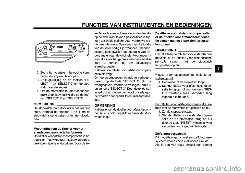 YAMAHA WR 250X 2009  Instructieboekje (in Dutch)  
FUNCTIES VAN INSTRUMENTEN EN BEDIENINGEN 
3-7 
2
34
5
6
7
8
9
 
2. Zodra het voertuig in beweging komt,
begint de stopwatch te lopen.
3. Druk gelijktijdig op de toetsen “SE-
LECT 1” en “SELECT