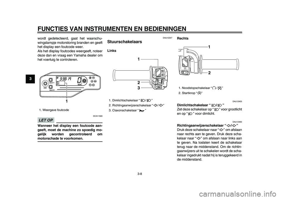 YAMAHA WR 250X 2009  Instructieboekje (in Dutch)  
FUNCTIES VAN INSTRUMENTEN EN BEDIENINGEN 
3-8 
1
2
3
4
5
6
7
8
9
 
wordt gedetecteerd, gaat het waarschu-
wingslampje motorstoring branden en geeft
het display een foutcode weer.
Als het display fou