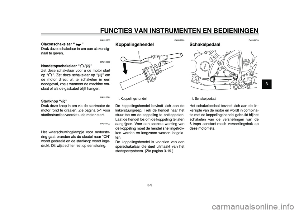 YAMAHA WR 250X 2009  Instructieboekje (in Dutch)  
FUNCTIES VAN INSTRUMENTEN EN BEDIENINGEN 
3-9 
2
34
5
6
7
8
9
 
DAU12500 
Claxonschakelaar “”  
Druk deze schakelaar in om een claxonsig-
naal te geven. 
DAU12660 
Noodstopschakelaar “/”  
Z