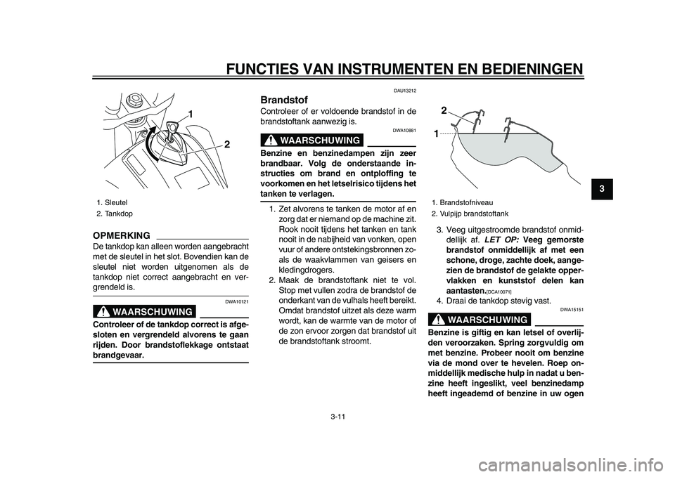 YAMAHA WR 250X 2009  Instructieboekje (in Dutch)  
FUNCTIES VAN INSTRUMENTEN EN BEDIENINGEN 
3-11 
2
34
5
6
7
8
9
OPMERKING
 
De tankdop kan alleen worden aangebracht
met de sleutel in het slot. Bovendien kan de
sleutel niet worden uitgenomen als de