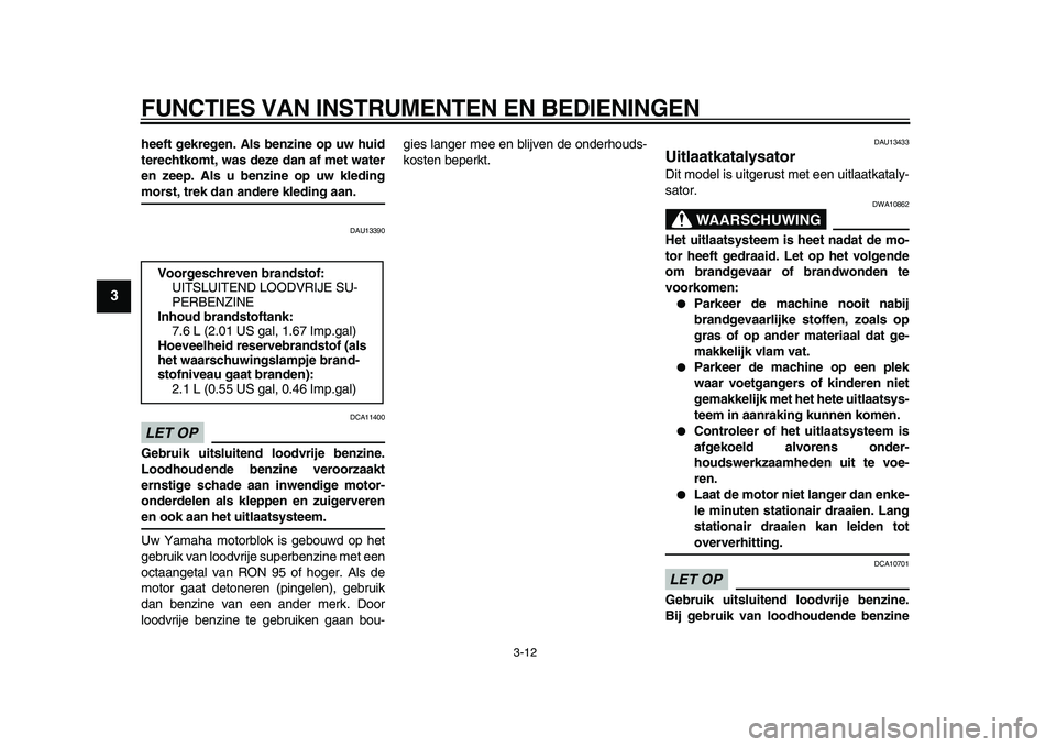 YAMAHA WR 250X 2009  Instructieboekje (in Dutch)  
FUNCTIES VAN INSTRUMENTEN EN BEDIENINGEN 
3-12 
1
2
3
4
5
6
7
8
9
 
heeft gekregen. Als benzine op uw huid
terechtkomt, was deze dan af met water
en zeep. Als u benzine op uw kleding 
morst, trek da