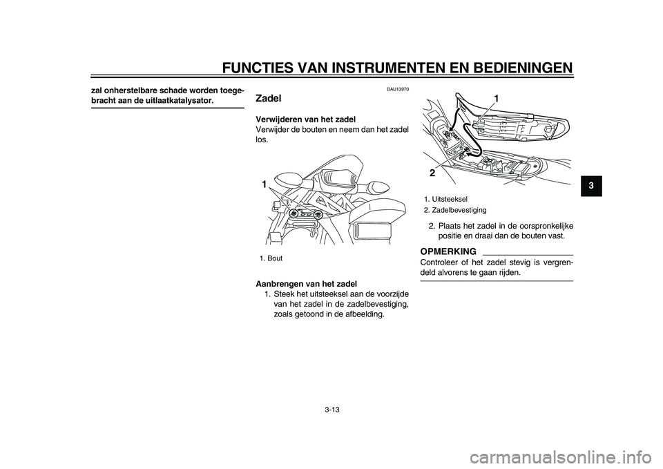 YAMAHA WR 250X 2009 Instructieboekje (in Dutch)
FUNCTIES VAN INSTRUMENTEN EN BEDIENINGEN
3-13
2
34
5
6
7
8
9
zal onherstelbare schade worden toege-
bracht aan de uitlaatkatalysator.
DAU13970
Zadel
Verwijderen van het zadel
Verwijder de YAMAHA WR 250X 2009 Instructieboekje (in Dutch)
FUNCTIES VAN INSTRUMENTEN EN BEDIENINGEN
3-13
2
34
5
6
7
8
9
zal onherstelbare schade worden toege-
bracht aan de uitlaatkatalysator.
DAU13970
Zadel
Verwijderen van het zadel
Verwijder de