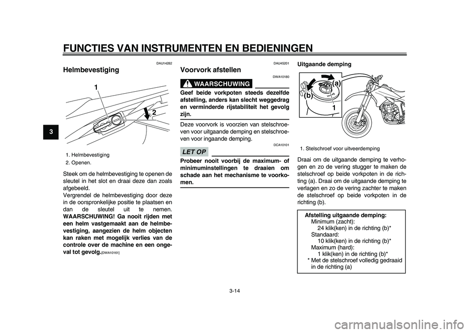 YAMAHA WR 250X 2009  Instructieboekje (in Dutch)  
FUNCTIES VAN INSTRUMENTEN EN BEDIENINGEN 
3-14 
1
2
3
4
5
6
7
8
9
 
DAU14282 
Helmbevestiging  
Steek om de helmbevestiging te openen de
sleutel in het slot en draai deze dan zoals
afgebeeld.
Vergre