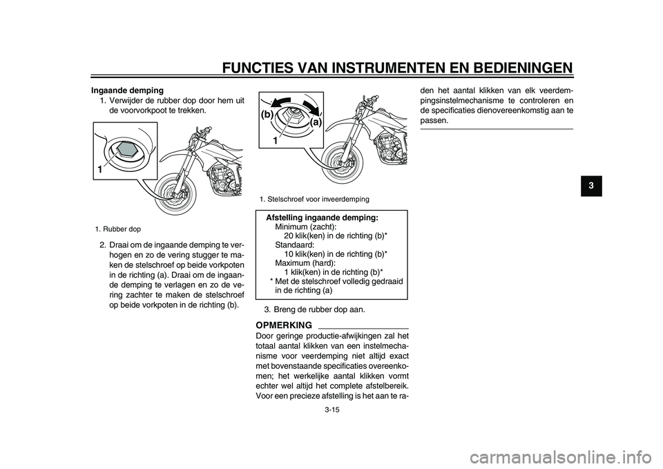YAMAHA WR 250X 2009 Instructieboekje (in Dutch)
FUNCTIES VAN INSTRUMENTEN EN BEDIENINGEN
3-15
2
34
5
6
7
8
9
Ingaande demping
1. Verwijder de rubber dop door hem uit
de voorvorkpoot te trekken.
2. Draai om de ingaande demping te ver-
hogen e YAMAHA WR 250X 2009 Instructieboekje (in Dutch)
FUNCTIES VAN INSTRUMENTEN EN BEDIENINGEN
3-15
2
34
5
6
7
8
9
Ingaande demping
1. Verwijder de rubber dop door hem uit
de voorvorkpoot te trekken.
2. Draai om de ingaande demping te ver-
hogen e
