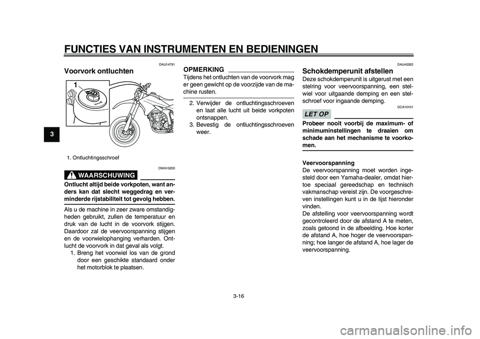 YAMAHA WR 250X 2009 Instructieboekje (in Dutch)
FUNCTIES VAN INSTRUMENTEN EN BEDIENINGEN
3-16
1
2
3
4
5
6
7
8
9
DAU14791
Voorvork ontluchten
WAARSCHUWING
DWA10200
Ontlucht altijd beide vorkpoten, want an-
ders kan dat slecht weggedrag en YAMAHA WR 250X 2009 Instructieboekje (in Dutch)
FUNCTIES VAN INSTRUMENTEN EN BEDIENINGEN
3-16
1
2
3
4
5
6
7
8
9
DAU14791
Voorvork ontluchten
WAARSCHUWING
DWA10200
Ontlucht altijd beide vorkpoten, want an-
ders kan dat slecht weggedrag en
