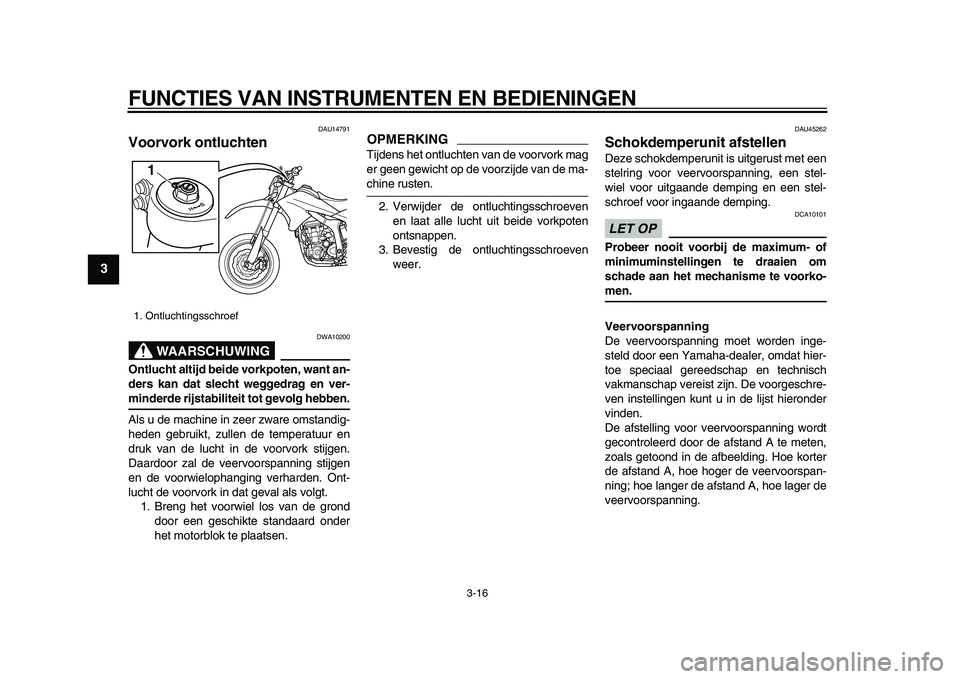 YAMAHA WR 250X 2009  Instructieboekje (in Dutch)  
FUNCTIES VAN INSTRUMENTEN EN BEDIENINGEN 
3-16 
1
2
3
4
5
6
7
8
9
 
DAU14791 
Voorvork ontluchten 
WAARSCHUWING
 
DWA10200 
Ontlucht altijd beide vorkpoten, want an-
ders kan dat slecht weggedrag en