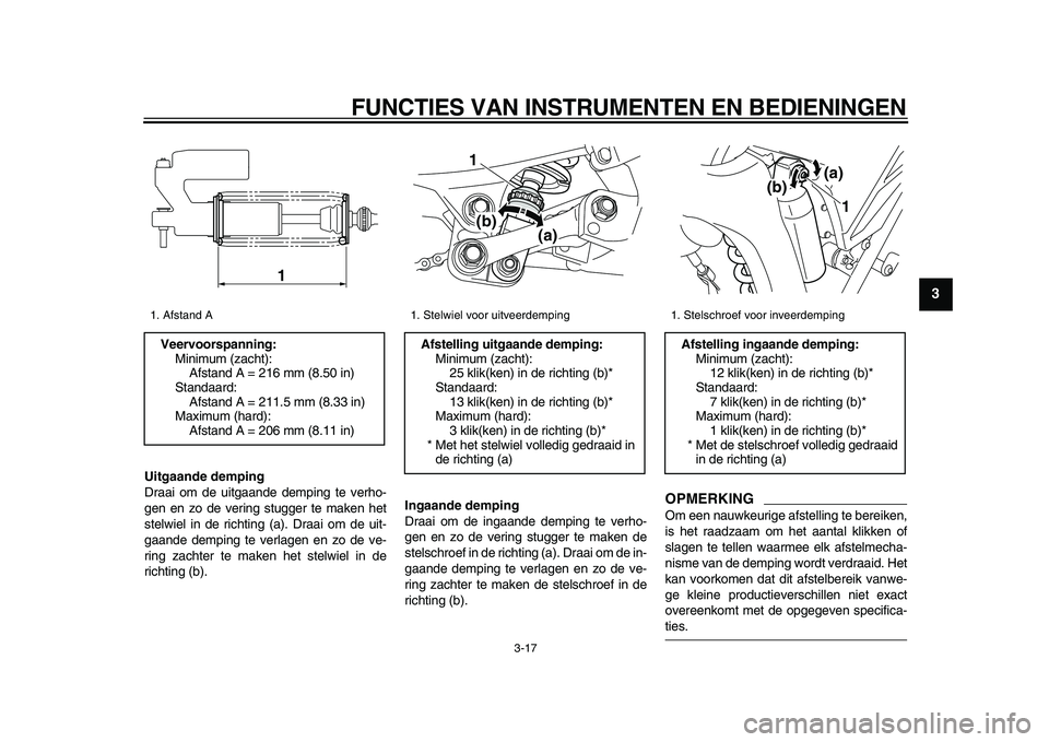 YAMAHA WR 250X 2009  Instructieboekje (in Dutch)  
FUNCTIES VAN INSTRUMENTEN EN BEDIENINGEN 
3-17 
2
34
5
6
7
8
9
 
Uitgaande demping 
Draai om de uitgaande demping te verho-
gen en zo de vering stugger te maken het
stelwiel in de richting (a). Draa