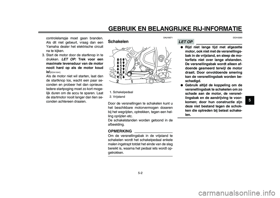 YAMAHA WR 250X 2009  Instructieboekje (in Dutch)  
GEBRUIK EN BELANGRIJKE RIJ-INFORMATIE 
5-2 
2
3
4
56
7
8
9
 
controlelampje moet gaan branden.
Als dit niet gebeurt, vraag dan een
Yamaha dealer het elektrische circuit
na te kijken.
3. Start de mot