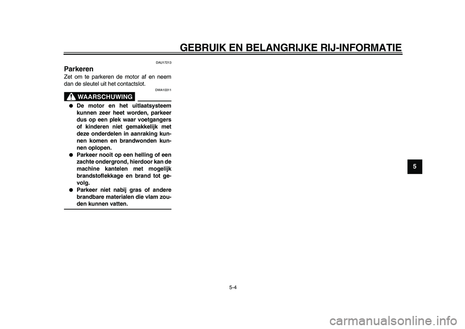 YAMAHA WR 250X 2009  Instructieboekje (in Dutch)  
GEBRUIK EN BELANGRIJKE RIJ-INFORMATIE 
5-4 
2
3
4
56
7
8
9
 
DAU17213 
Parkeren  
Zet om te parkeren de motor af en neem
dan de sleutel uit het contactslot.
WAARSCHUWING
 
DWA10311 
 
De motor en h