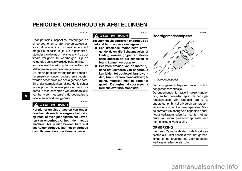 YAMAHA WR 250X 2009  Instructieboekje (in Dutch)  
6-1 
1
2
3
4
5
6
7
8
9
 
PERIODIEK ONDERHOUD EN AFSTELLINGEN 
DAU17241 
Door periodiek inspecties, afstellingen en
smeerbeurten uit te laten voeren, zorgt u er-
voor dat uw machine in zo veilig en e