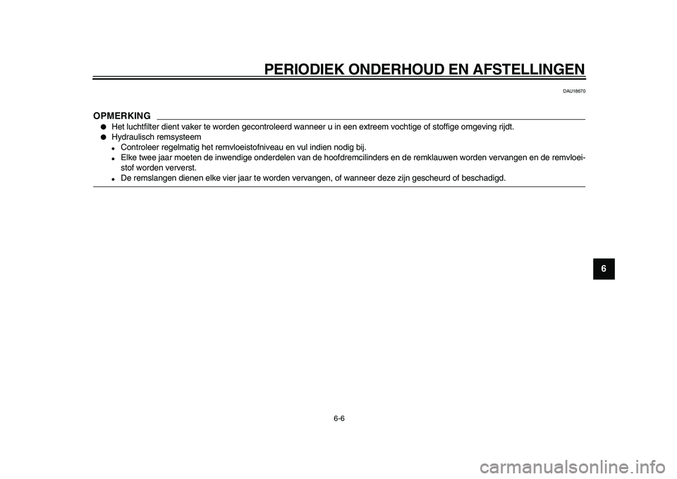YAMAHA WR 250X 2009  Instructieboekje (in Dutch)  
PERIODIEK ONDERHOUD EN AFSTELLINGEN 
6-6 
2
3
4
5
67
8
9
 
DAU18670
OPMERKING
 
 
Het luchtfilter dient vaker te worden gecontroleerd wanneer u in een extreem vochtige of stoffige omgeving rijdt. 
